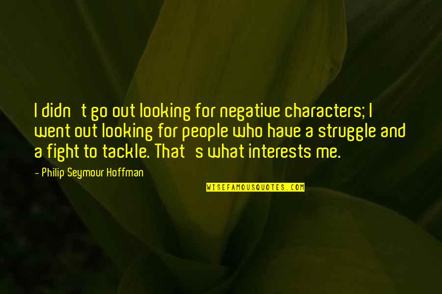 Morlock Quotes By Philip Seymour Hoffman: I didn't go out looking for negative characters;