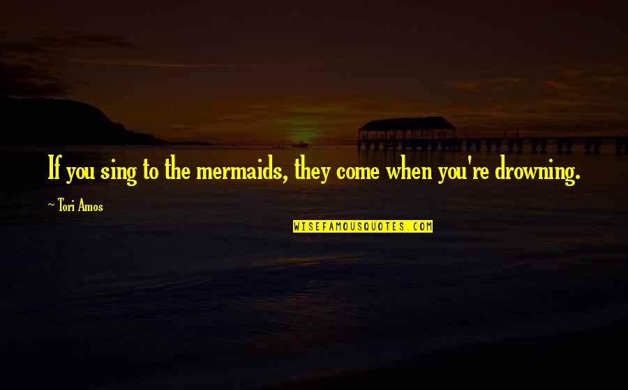 Morminte Fara Quotes By Tori Amos: If you sing to the mermaids, they come