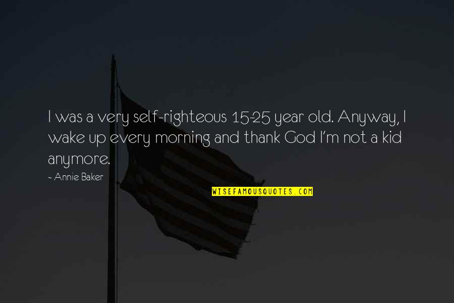 Morning And God Quotes By Annie Baker: I was a very self-righteous 15-25 year old.