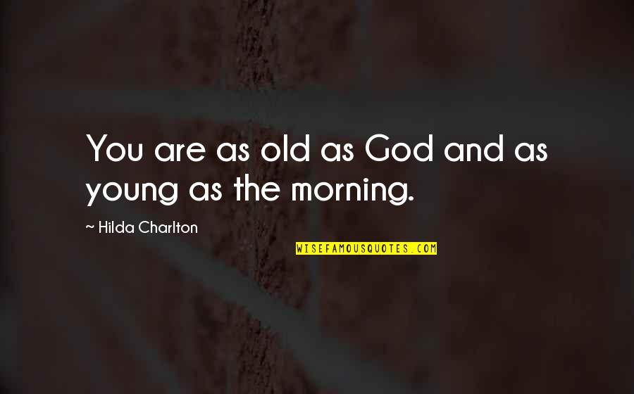 Morning And God Quotes By Hilda Charlton: You are as old as God and as