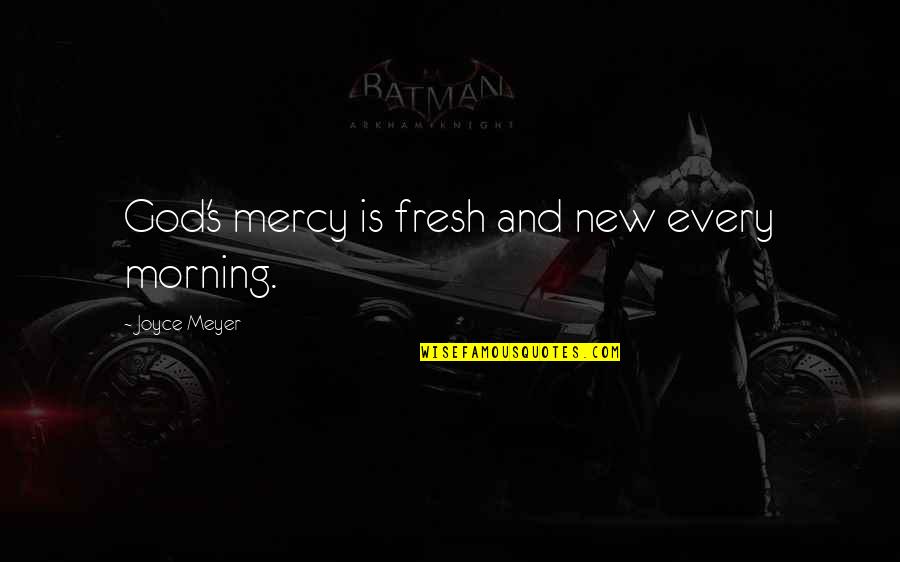 Morning And God Quotes By Joyce Meyer: God's mercy is fresh and new every morning.