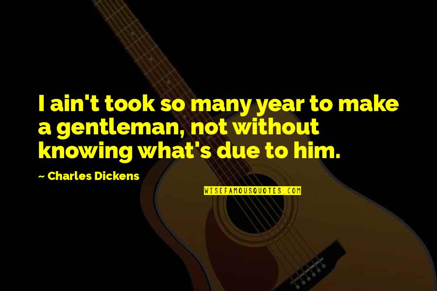 Morning Assembly Conduction Quotes By Charles Dickens: I ain't took so many year to make