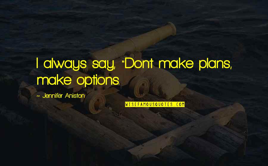 Morning Walk Essay Quotes By Jennifer Aniston: I always say, "Don't make plans, make options.