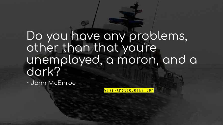 Moron 5 Quotes By John McEnroe: Do you have any problems, other than that