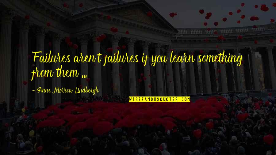 Morrow's Quotes By Anne Morrow Lindbergh: Failures aren't failures if you learn something from