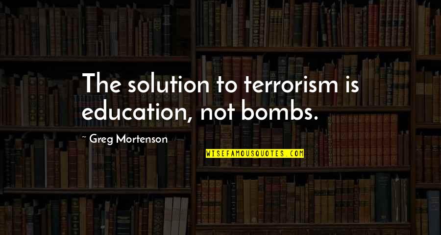 Mortenson Quotes By Greg Mortenson: The solution to terrorism is education, not bombs.