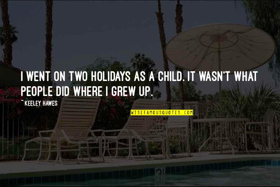 Morthylla Quotes By Keeley Hawes: I went on two holidays as a child.