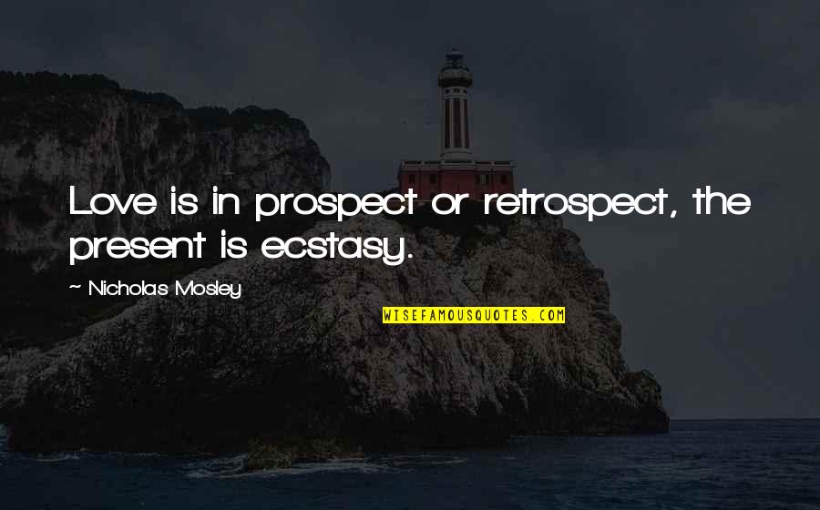 Morti Quotes By Nicholas Mosley: Love is in prospect or retrospect, the present