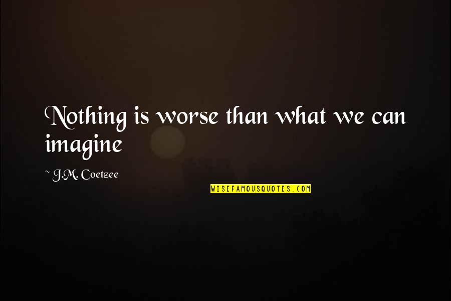 Mortiferous Conveying Quotes By J.M. Coetzee: Nothing is worse than what we can imagine