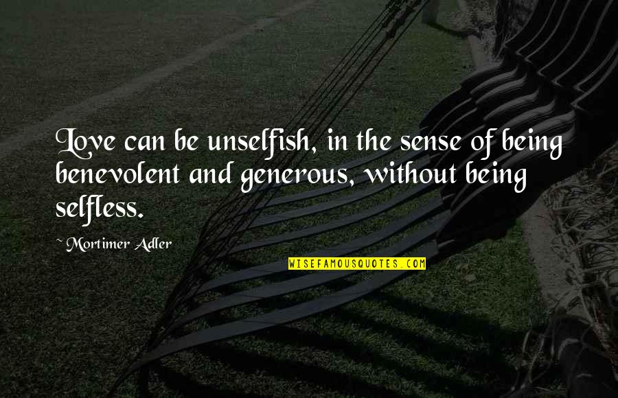 Mortimer Adler Quotes By Mortimer Adler: Love can be unselfish, in the sense of