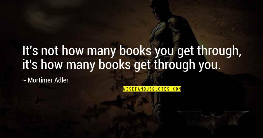 Mortimer Adler Quotes By Mortimer Adler: It's not how many books you get through,