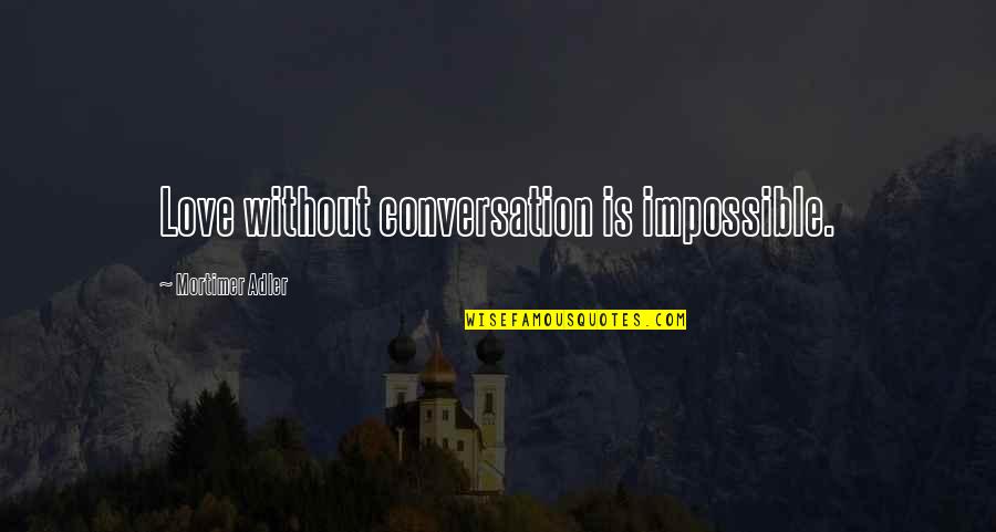 Mortimer Adler Quotes By Mortimer Adler: Love without conversation is impossible.