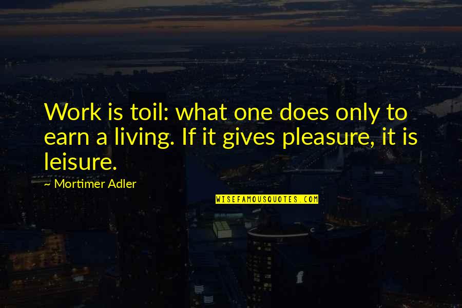 Mortimer Adler Quotes By Mortimer Adler: Work is toil: what one does only to