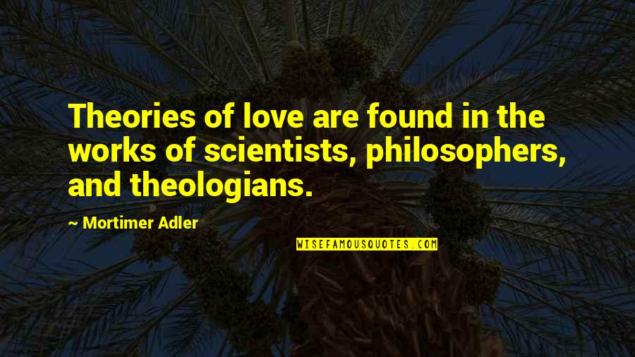 Mortimer Adler Quotes By Mortimer Adler: Theories of love are found in the works