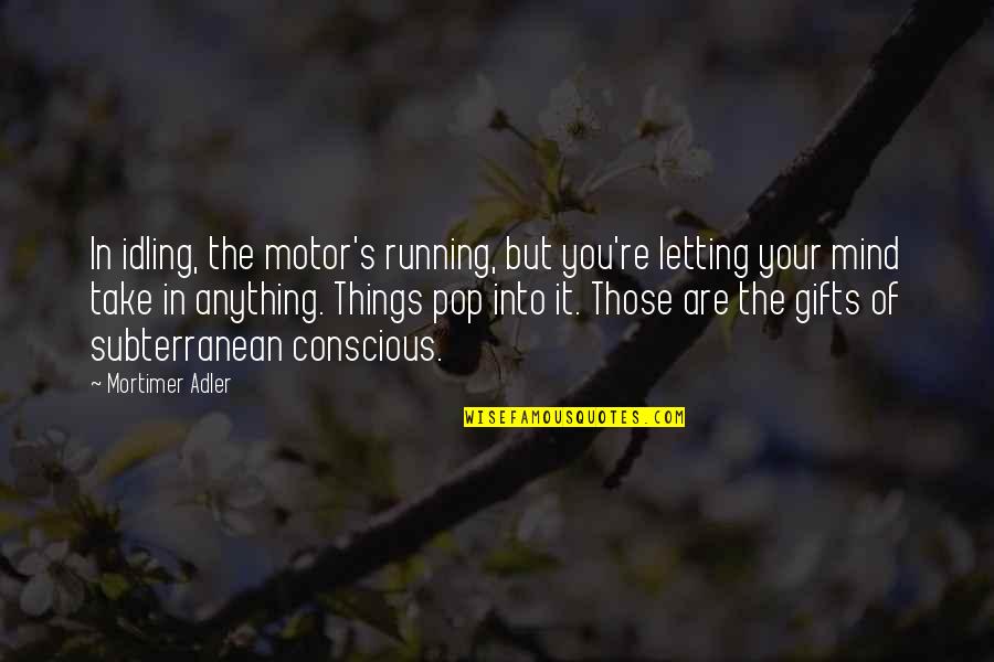Mortimer Adler Quotes By Mortimer Adler: In idling, the motor's running, but you're letting