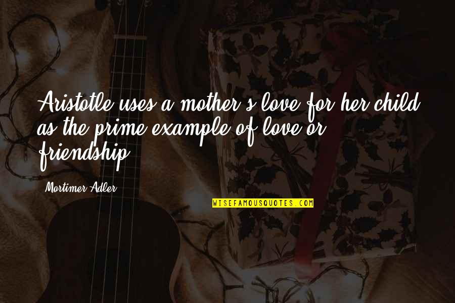Mortimer Adler Quotes By Mortimer Adler: Aristotle uses a mother's love for her child