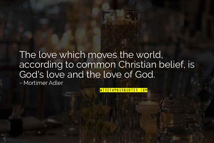 Mortimer Adler Quotes By Mortimer Adler: The love which moves the world, according to