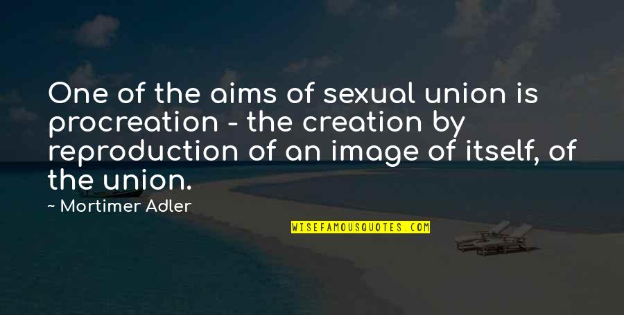 Mortimer Adler Quotes By Mortimer Adler: One of the aims of sexual union is