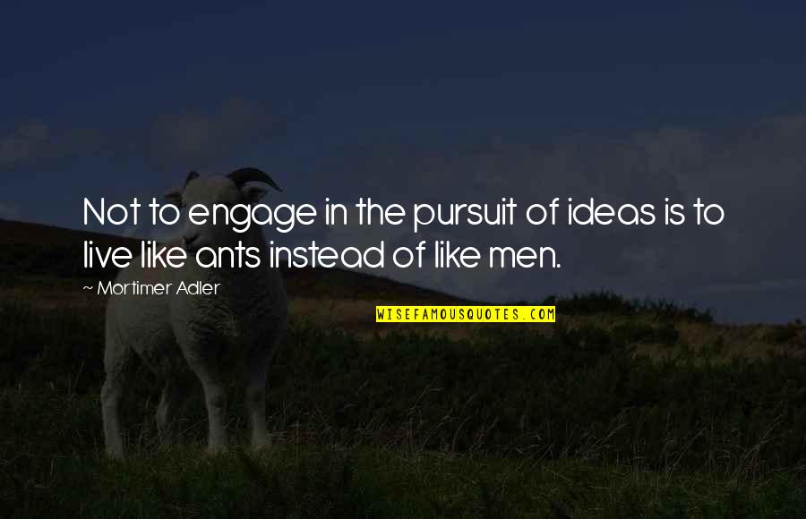Mortimer Adler Quotes By Mortimer Adler: Not to engage in the pursuit of ideas