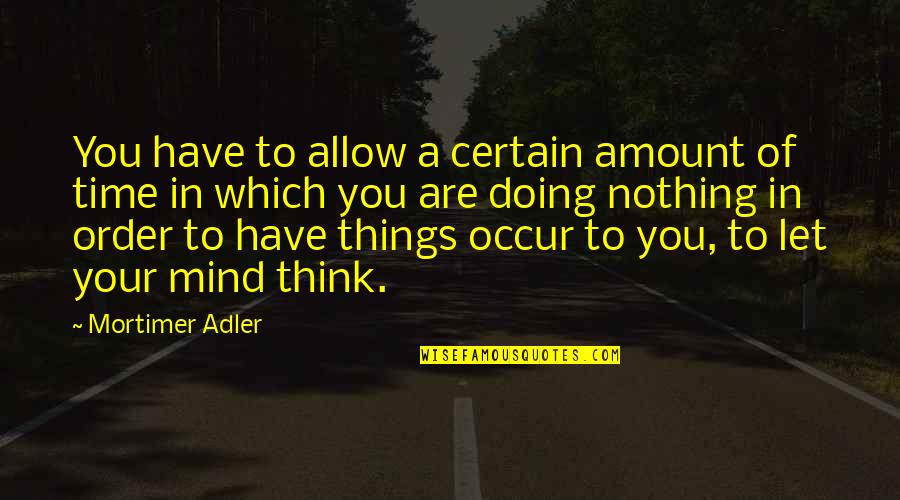 Mortimer Adler Quotes By Mortimer Adler: You have to allow a certain amount of