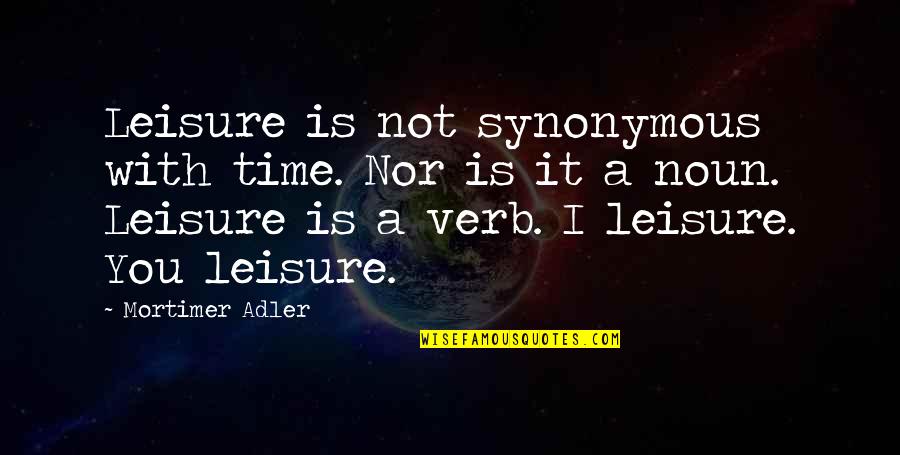 Mortimer Adler Quotes By Mortimer Adler: Leisure is not synonymous with time. Nor is