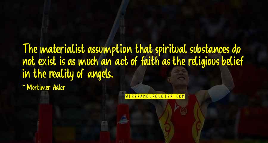 Mortimer Adler Quotes By Mortimer Adler: The materialist assumption that spiritual substances do not