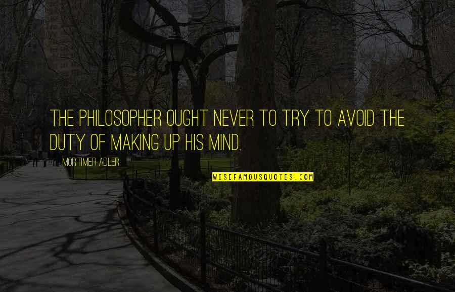 Mortimer Adler Quotes By Mortimer Adler: The philosopher ought never to try to avoid