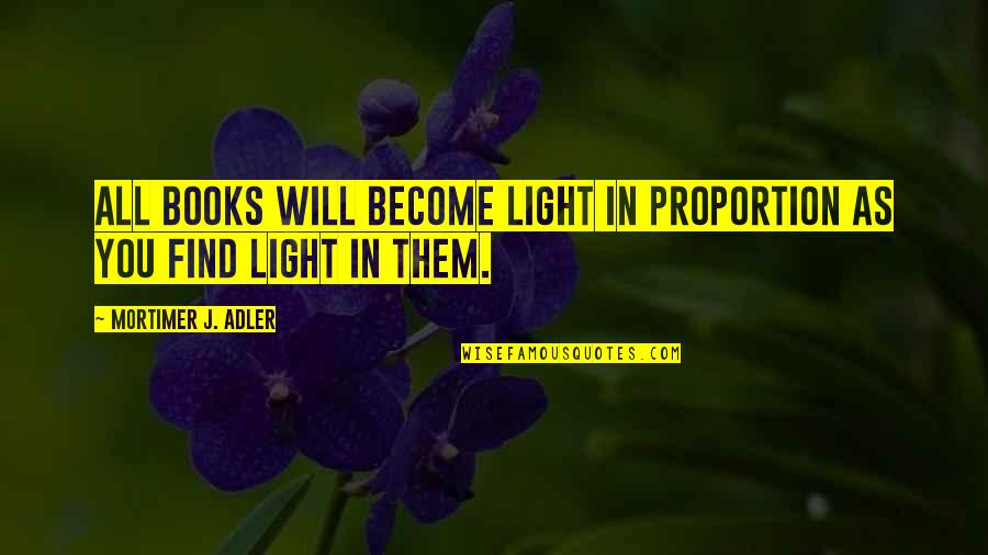 Mortimer Adler Quotes By Mortimer J. Adler: All books will become light in proportion as