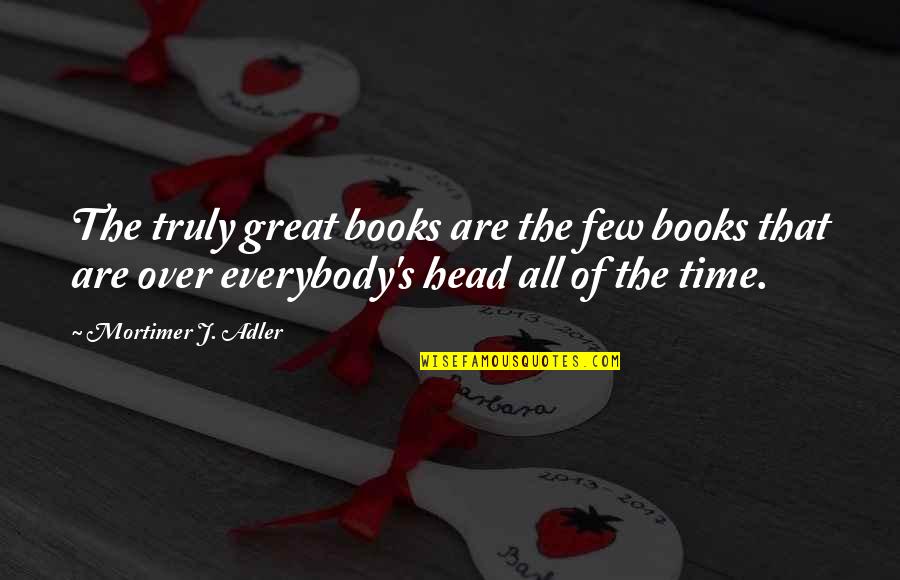 Mortimer Adler Quotes By Mortimer J. Adler: The truly great books are the few books