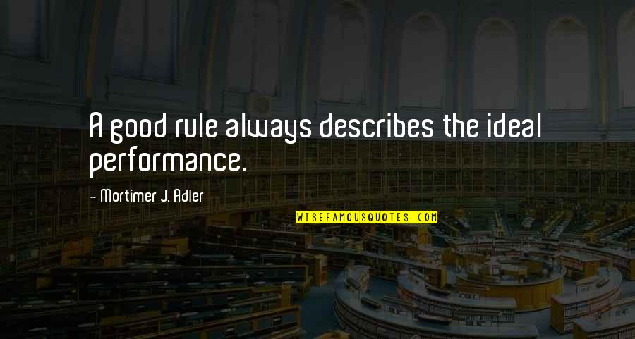 Mortimer Adler Quotes By Mortimer J. Adler: A good rule always describes the ideal performance.