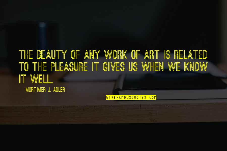 Mortimer Adler Quotes By Mortimer J. Adler: The beauty of any work of art is