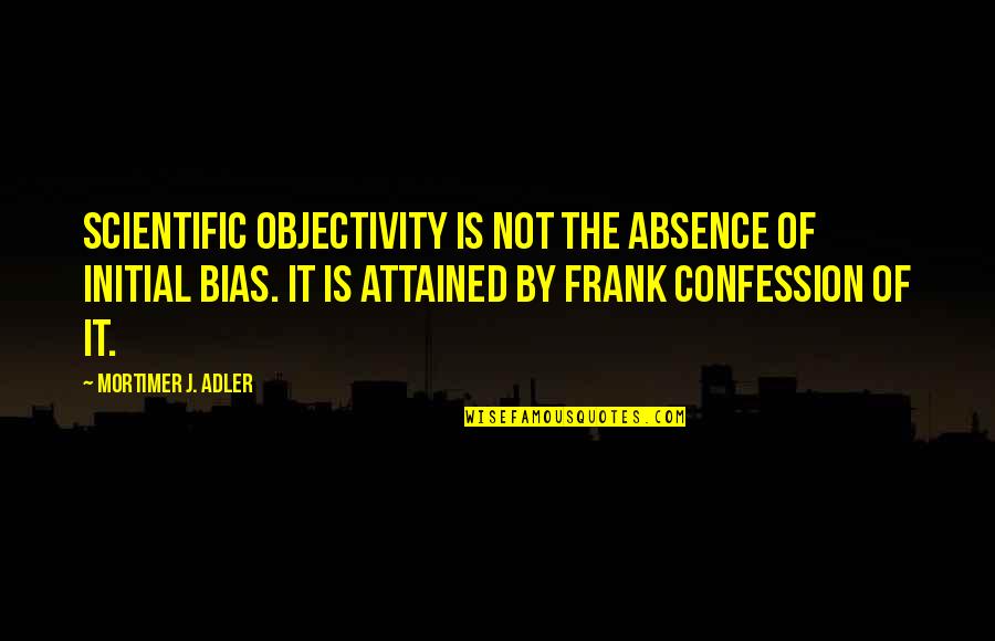 Mortimer Adler Quotes By Mortimer J. Adler: Scientific objectivity is not the absence of initial