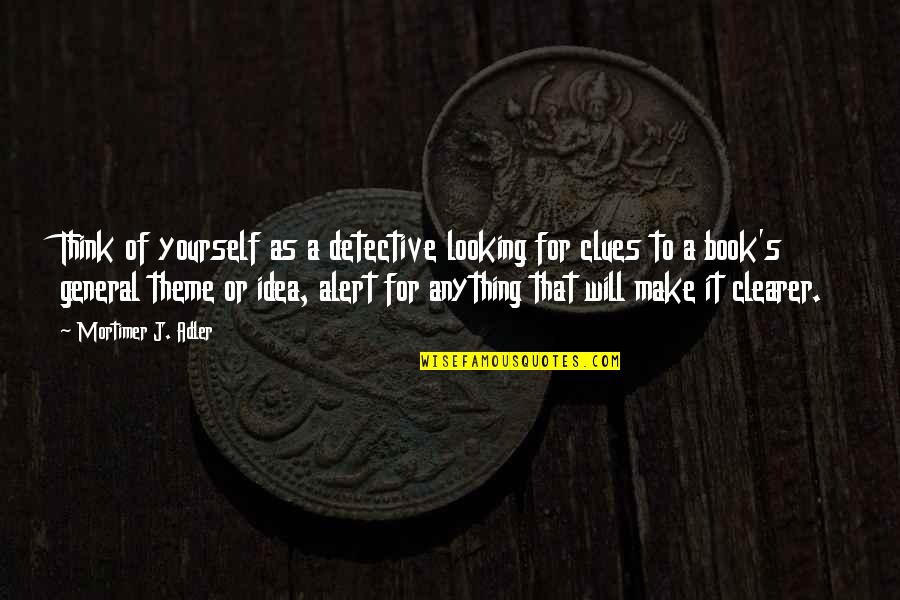 Mortimer Adler Quotes By Mortimer J. Adler: Think of yourself as a detective looking for