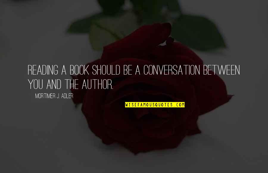 Mortimer Adler Quotes By Mortimer J. Adler: Reading a book should be a conversation between