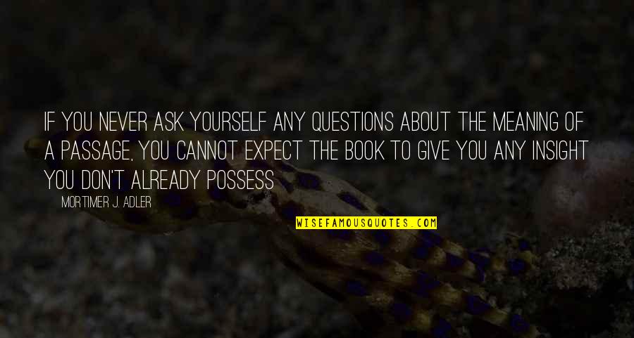 Mortimer Adler Quotes By Mortimer J. Adler: If you never ask yourself any questions about