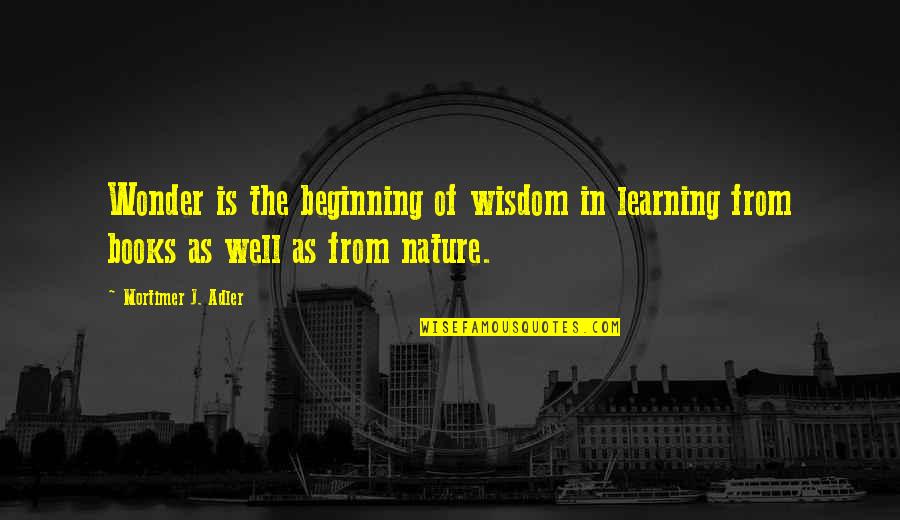 Mortimer Adler Quotes By Mortimer J. Adler: Wonder is the beginning of wisdom in learning