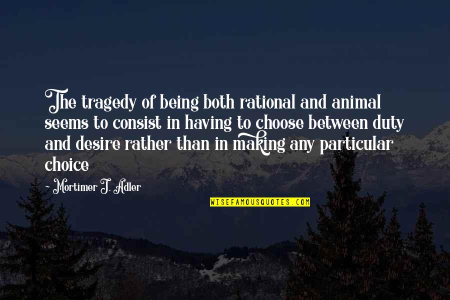 Mortimer Adler Quotes By Mortimer J. Adler: The tragedy of being both rational and animal