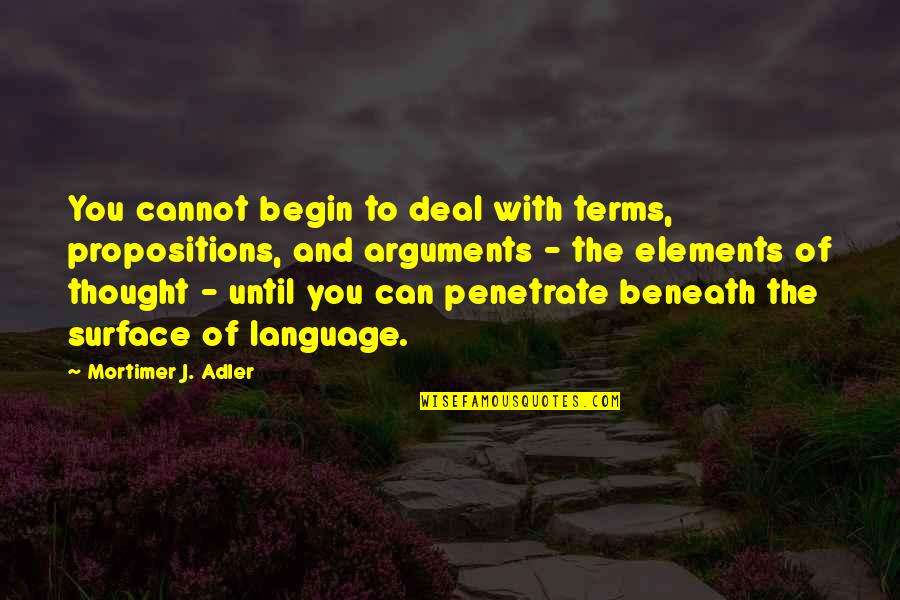 Mortimer Adler Quotes By Mortimer J. Adler: You cannot begin to deal with terms, propositions,