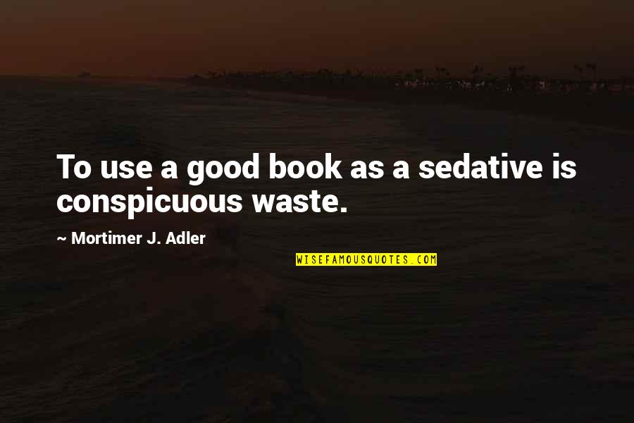 Mortimer Adler Quotes By Mortimer J. Adler: To use a good book as a sedative
