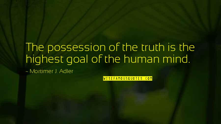 Mortimer Adler Quotes By Mortimer J. Adler: The possession of the truth is the highest