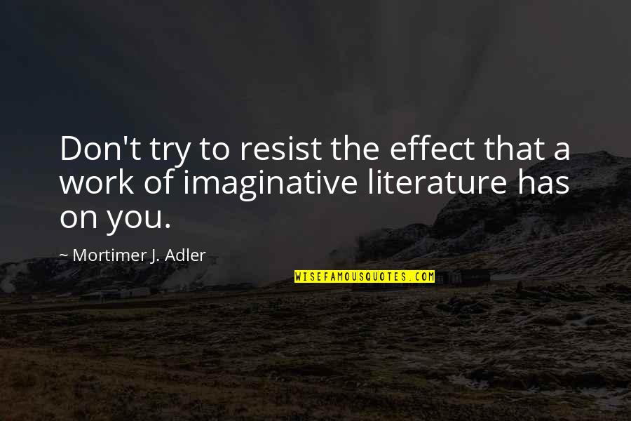 Mortimer Adler Quotes By Mortimer J. Adler: Don't try to resist the effect that a