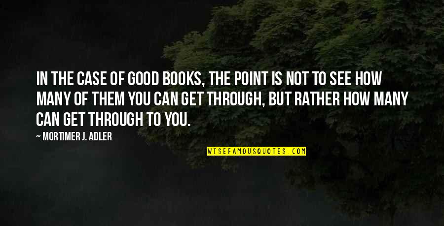 Mortimer Adler Quotes By Mortimer J. Adler: In the case of good books, the point