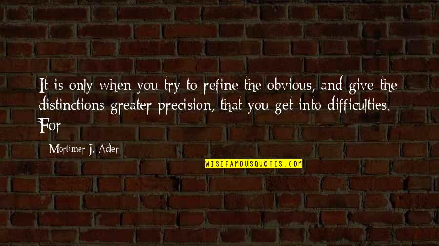 Mortimer Adler Quotes By Mortimer J. Adler: It is only when you try to refine