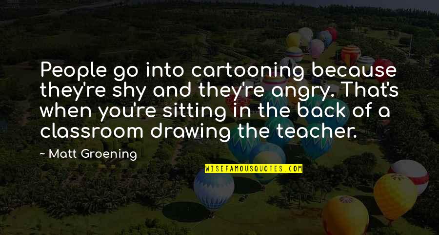 Morwood Quotes By Matt Groening: People go into cartooning because they're shy and