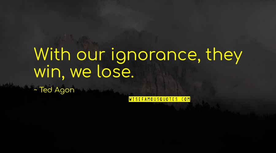 Moschioni Schioppettino Quotes By Ted Agon: With our ignorance, they win, we lose.