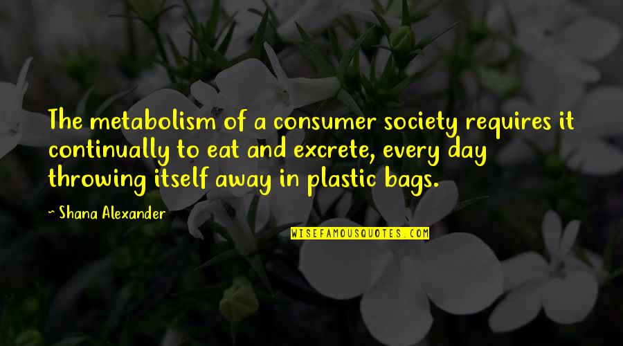 Moscovici Experiments Quotes By Shana Alexander: The metabolism of a consumer society requires it