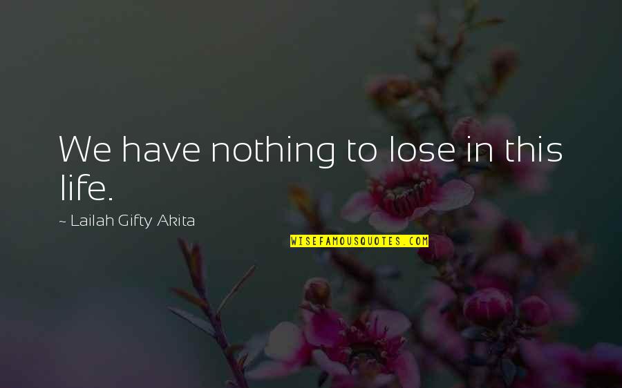 Moshoeshoe Walk Quotes By Lailah Gifty Akita: We have nothing to lose in this life.