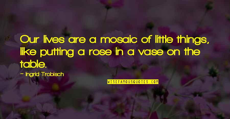 Mosiah 4 Quotes By Ingrid Trobisch: Our lives are a mosaic of little things,