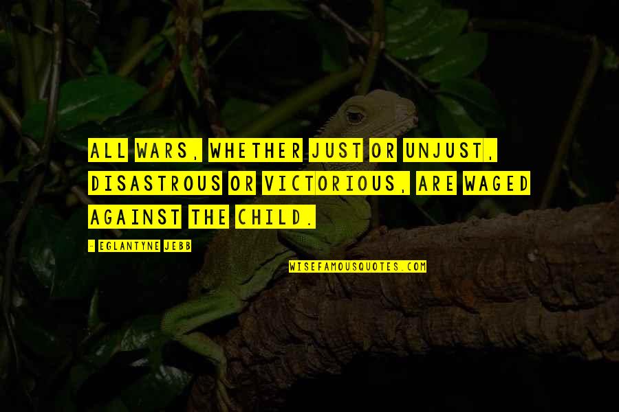 Most Beautiful Broken Heart Quotes By Eglantyne Jebb: All wars, whether just or unjust, disastrous or