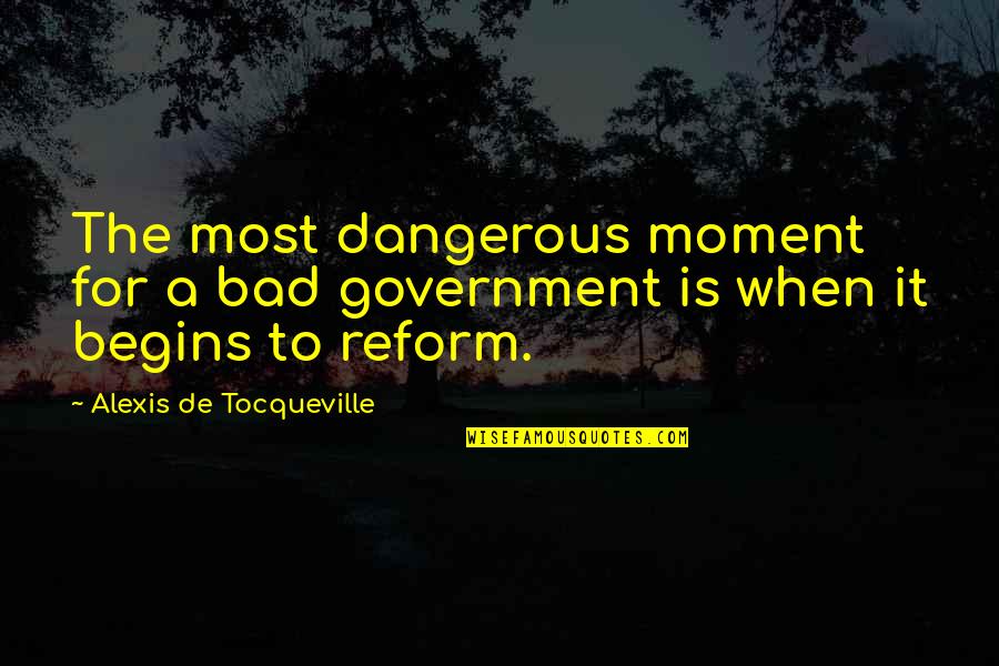 Most Dangerous Quotes By Alexis De Tocqueville: The most dangerous moment for a bad government